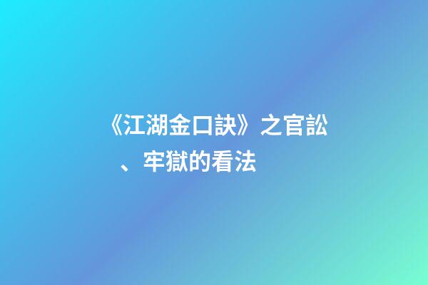 《江湖金口訣》之官訟、牢獄的看法